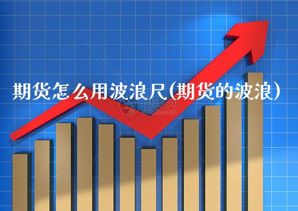 期货怎么用波浪尺(期货的波浪)