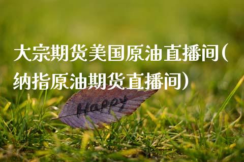 大宗期货美国原油直播间(纳指原油期货直播间)
