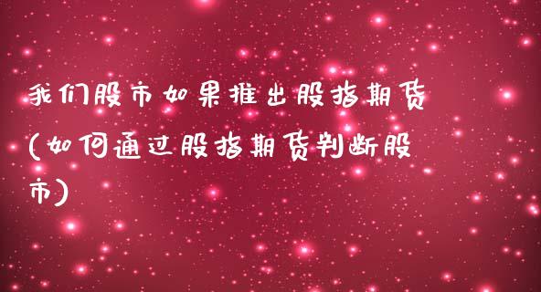 我们股市如果推出股指期货(如何通过股指期货判断股市)_https://www.boyangwujin.com_原油直播间_第1张