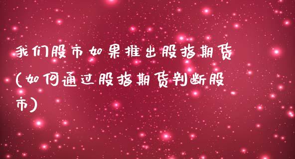 我们股市如果推出股指期货(如何通过股指期货判断股市)