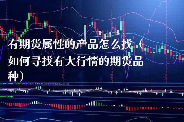 有期货属性的产品怎么找（如何寻找有大行情的期货品种）_https://www.boyangwujin.com_道指期货_第1张