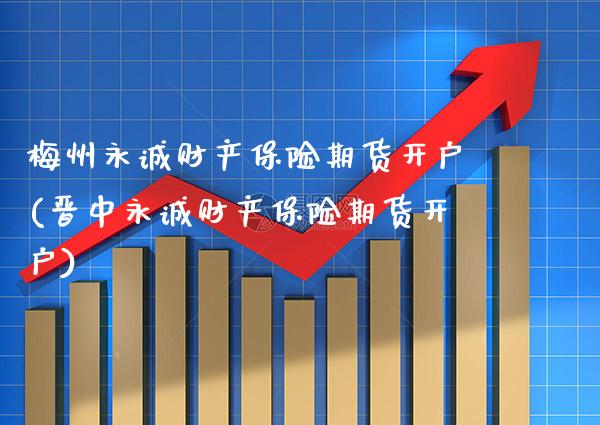 梅州永诚财产保险期货开户(晋中永诚财产保险期货开户)_https://www.boyangwujin.com_期货直播间_第1张