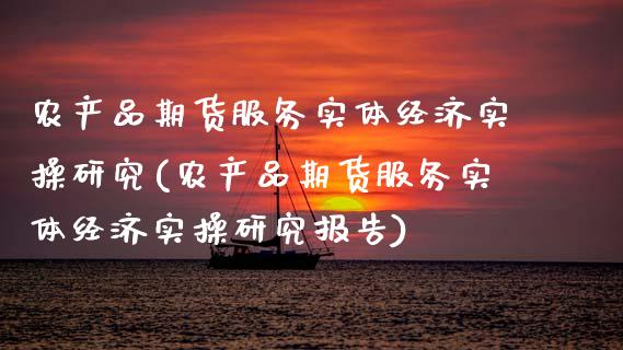 农产品期货服务实体经济实操研究(农产品期货服务实体经济实操研究报告)_https://www.boyangwujin.com_期货直播间_第1张