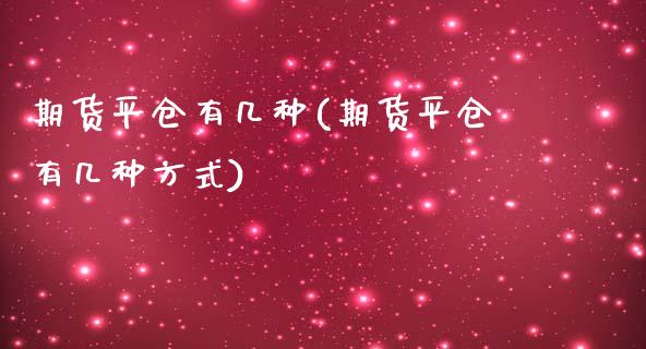 期货平仓有几种(期货平仓有几种方式)_https://www.boyangwujin.com_期货直播间_第1张