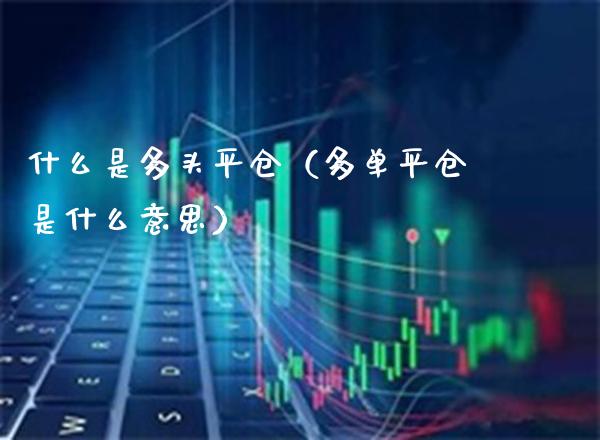什么是多头平仓（多单平仓是什么意思）_https://www.boyangwujin.com_道指期货_第1张