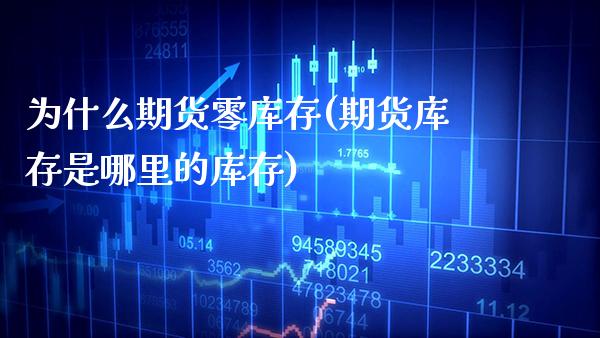为什么期货零库存(期货库存是哪里的库存)_https://www.boyangwujin.com_期货直播间_第1张