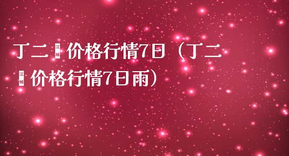 丁二烯价格行情7日（丁二烯价格行情7日雨）_https://www.boyangwujin.com_黄金期货_第1张