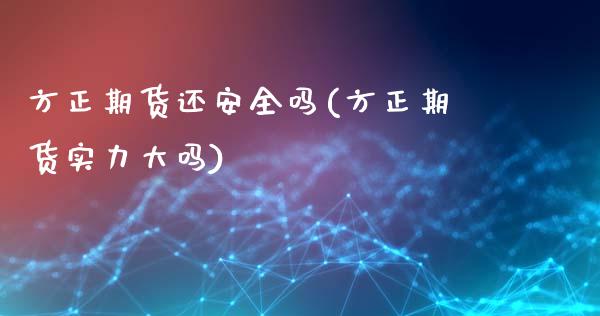 方正期货还安全吗(方正期货实力大吗)_https://www.boyangwujin.com_黄金期货_第1张