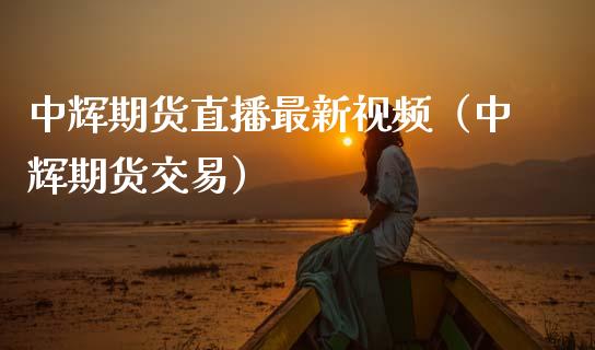 中辉期货直播最新视频（中辉期货交易）