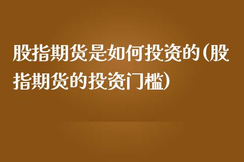 股指期货是如何投资的(股指期货的投资门槛)_https://www.boyangwujin.com_恒生指数_第1张