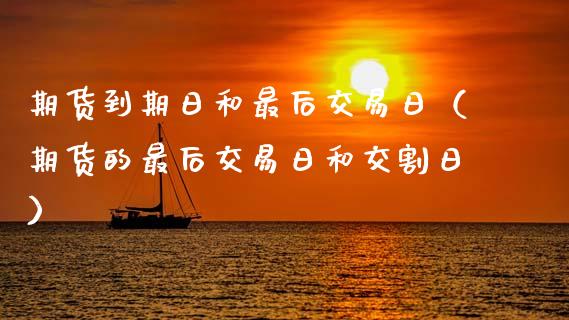 期货到期日和最后交易日（期货的最后交易日和交割日）_https://www.boyangwujin.com_黄金期货_第1张