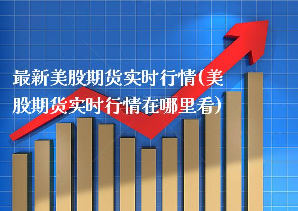 最新美股期货实时行情(美股期货实时行情在哪里看)