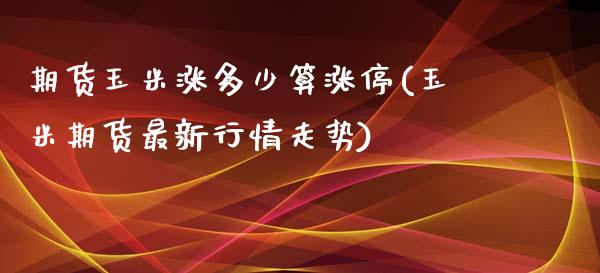 期货玉米涨多少算涨停(玉米期货最新行情走势)