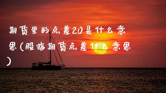 期货里的点差20是什么意思(股指期货点差什么意思)_https://www.boyangwujin.com_原油期货_第1张