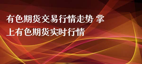 有色期货交易行情走势 掌上有色期货实时行情_https://www.boyangwujin.com_期货直播间_第1张
