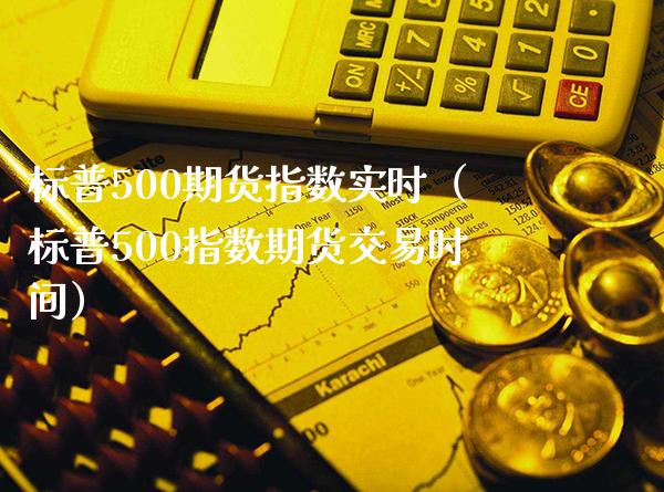 标普500期货指数实时（标普500指数期货交易时间）_https://www.boyangwujin.com_纳指期货_第1张