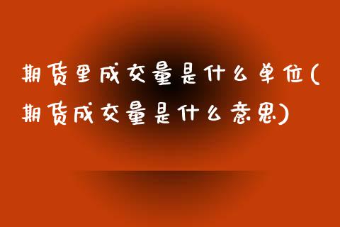 期货里成交量是什么单位(期货成交量是什么意思)_https://www.boyangwujin.com_期货科普_第1张