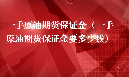 一手原油期货保证金（一手原油期货保证金要多少钱）