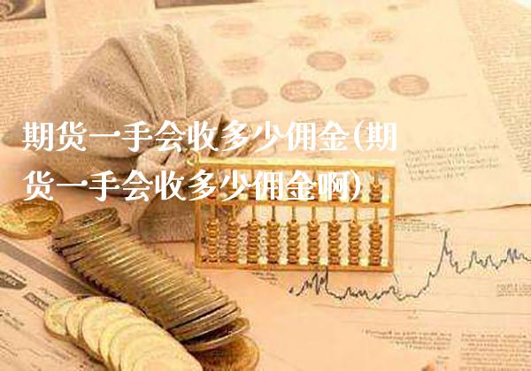 期货一手会收多少佣金(期货一手会收多少佣金啊)_https://www.boyangwujin.com_期货直播间_第1张