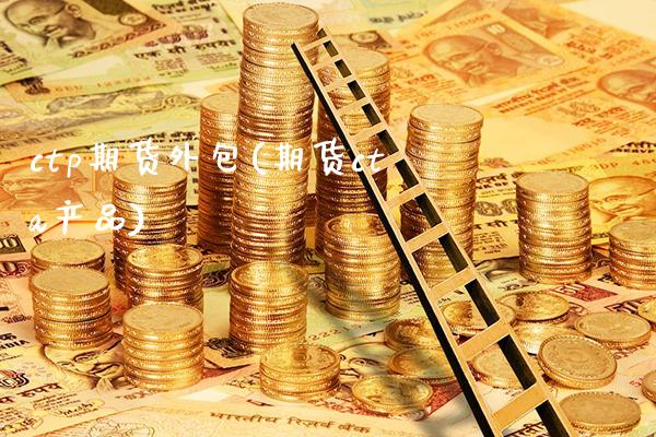 ctp期货外包(期货cta产品)_https://www.boyangwujin.com_恒指期货_第1张