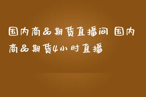 国内商品期货直播间 国内商品期货4小时直播