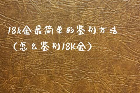 18k金最简单的鉴别方法（怎么鉴别18K金）