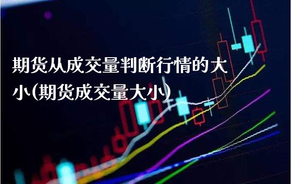 期货从成交量判断行情的大小(期货成交量大小)