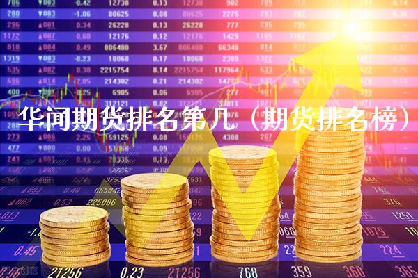华闻期货排名第几（期货排名榜）_https://www.boyangwujin.com_期货直播间_第1张