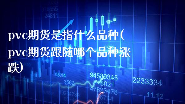 pvc期货是指什么品种(pvc期货跟随哪个品种涨跌)_https://www.boyangwujin.com_纳指期货_第1张