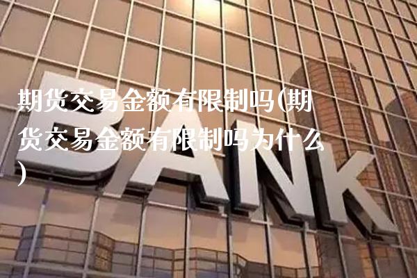 期货交易金额有限制吗(期货交易金额有限制吗为什么)