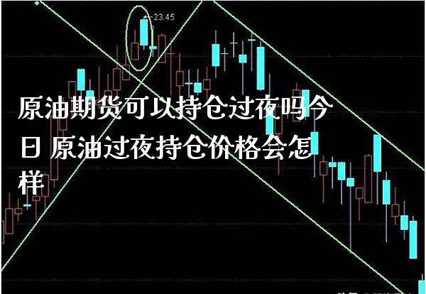 原油期货可以持仓过夜吗今日 原油过夜持仓价格会怎样