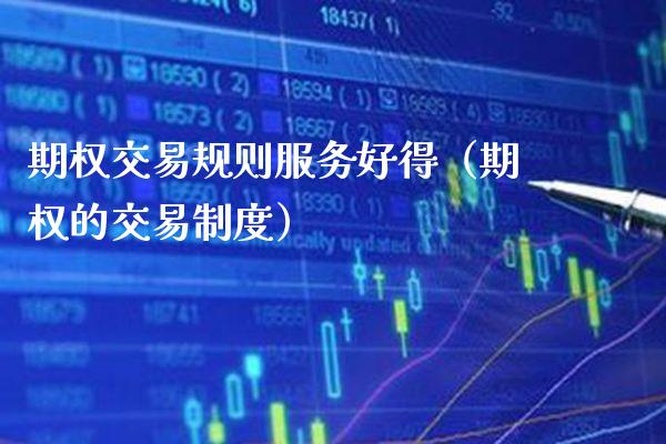 期权交易规则服务好得（期权的交易制度）_https://www.boyangwujin.com_期货直播间_第1张