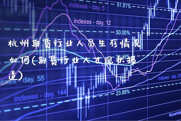 杭州期货行业人员生存情况如何(期货行业人才现状报道)_https://www.boyangwujin.com_期货直播间_第1张