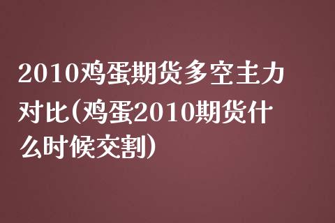 2010鸡蛋期货多空主力对比(鸡蛋2010期货什么时候交割)_https://www.boyangwujin.com_期货直播间_第1张