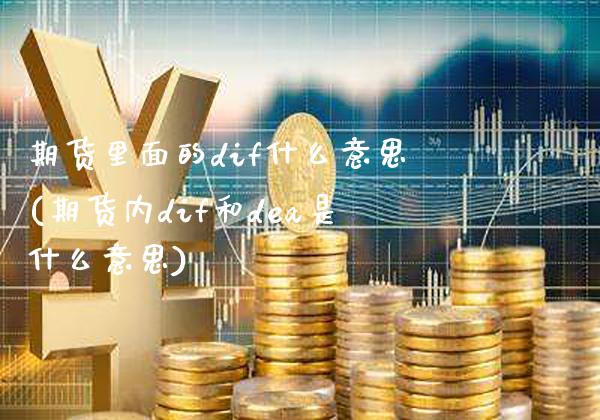 期货里面的dif什么意思(期货内dif和dea是什么意思)_https://www.boyangwujin.com_内盘期货_第1张