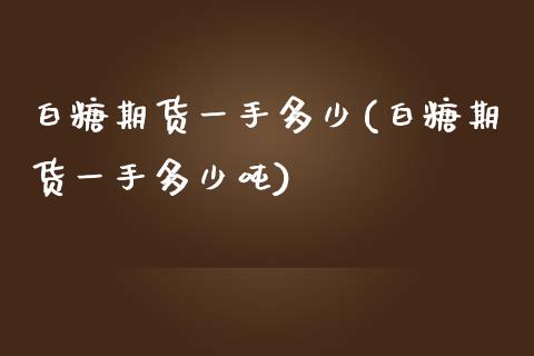 白糖期货一手多少(白糖期货一手多少吨)_https://www.boyangwujin.com_黄金期货_第1张