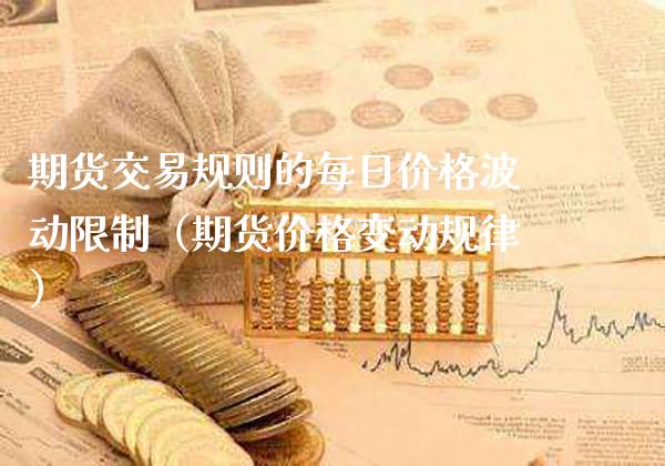 期货交易规则的每日价格波动限制（期货价格变动规律）_https://www.boyangwujin.com_期货直播间_第1张
