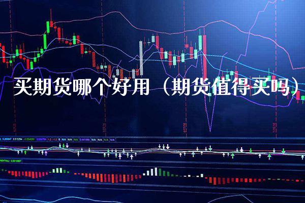 买期货哪个好用（期货值得买吗）