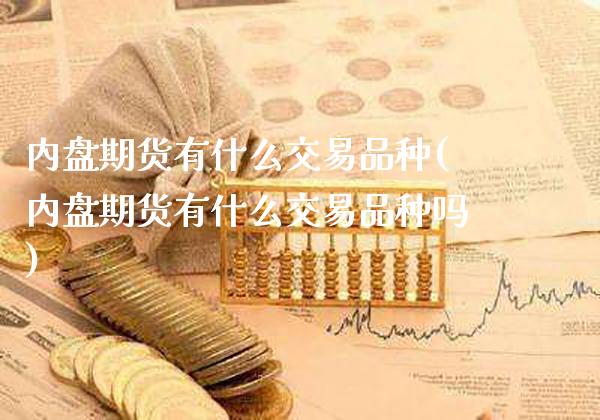 内盘期货有什么交易品种(内盘期货有什么交易品种吗)