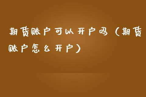 期货账户可以开户吗（期货账户怎么开户）_https://www.boyangwujin.com_纳指期货_第1张