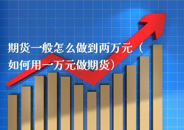 期货一般怎么做到两万元（如何用一万元做期货）
