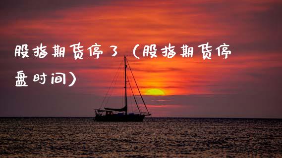 股指期货停了（股指期货停盘时间）_https://www.boyangwujin.com_纳指期货_第1张