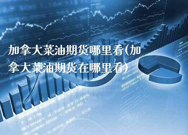 加拿大菜油期货哪里看(加拿大菜油期货在哪里看)_https://www.boyangwujin.com_原油期货_第1张