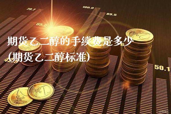 期货乙二醇的手续费是多少(期货乙二醇标准)