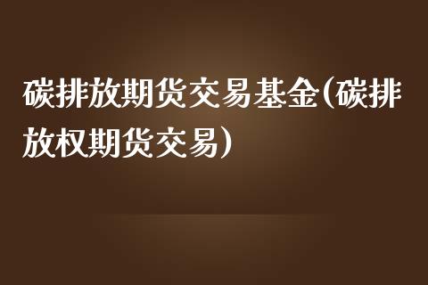 碳排放期货交易基金(碳排放权期货交易)_https://www.boyangwujin.com_期货直播间_第1张