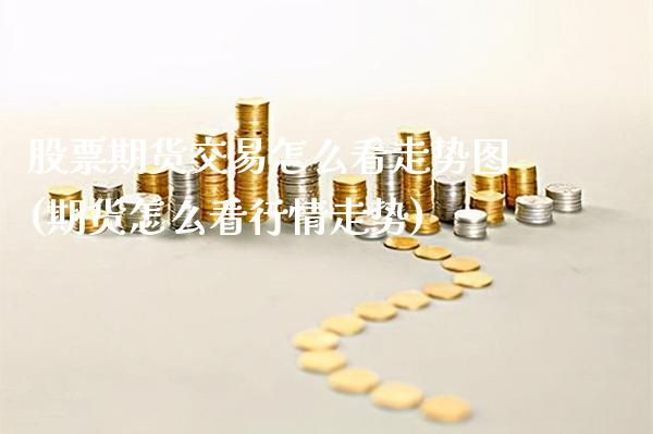 股票期货交易怎么看走势图(期货怎么看行情走势)_https://www.boyangwujin.com_纳指期货_第1张