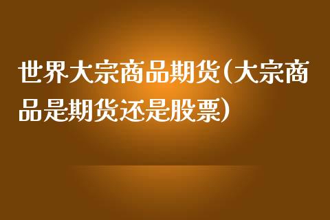 世界大宗商品期货(大宗商品是期货还是股票)