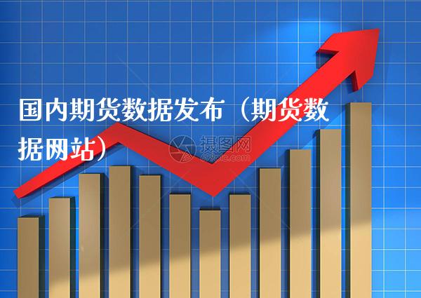 国内期货数据发布（期货数据网站）_https://www.boyangwujin.com_黄金期货_第1张