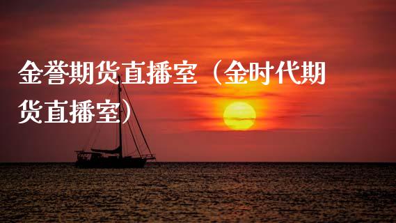 金誉期货直播室（金时代期货直播室）_https://www.boyangwujin.com_期货直播间_第1张