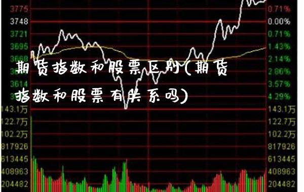 期货指数和股票区别(期货指数和股票有关系吗)